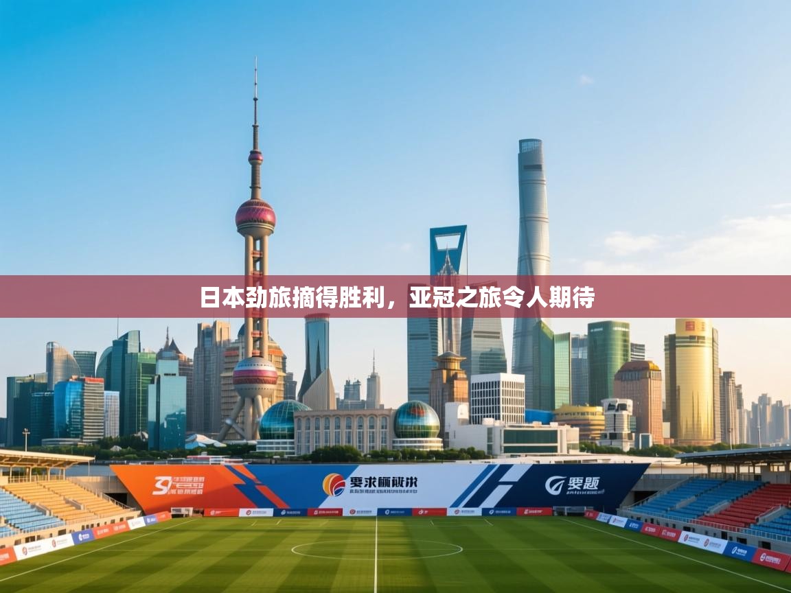 蓝鲸体育直播-日本劲旅摘得胜利，亚冠之旅令人期待  第3张