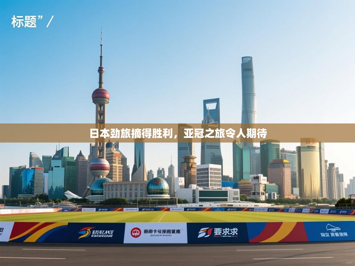 蓝鲸体育直播-日本劲旅摘得胜利，亚冠之旅令人期待  第4张