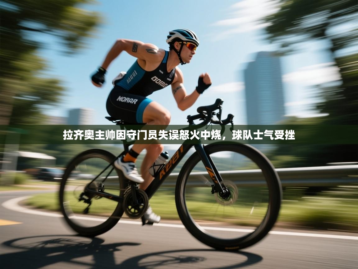 蓝鲸体育网页版入口-拉齐奥主帅因守门员失误怒火中烧，球队士气受挫  第3张