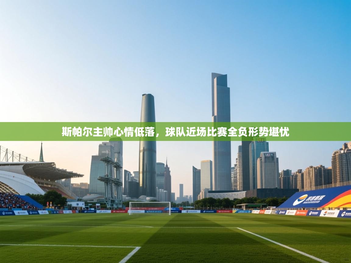 蓝鲸体育app下载-斯帕尔主帅心情低落，球队近场比赛全负形势堪忧  第2张