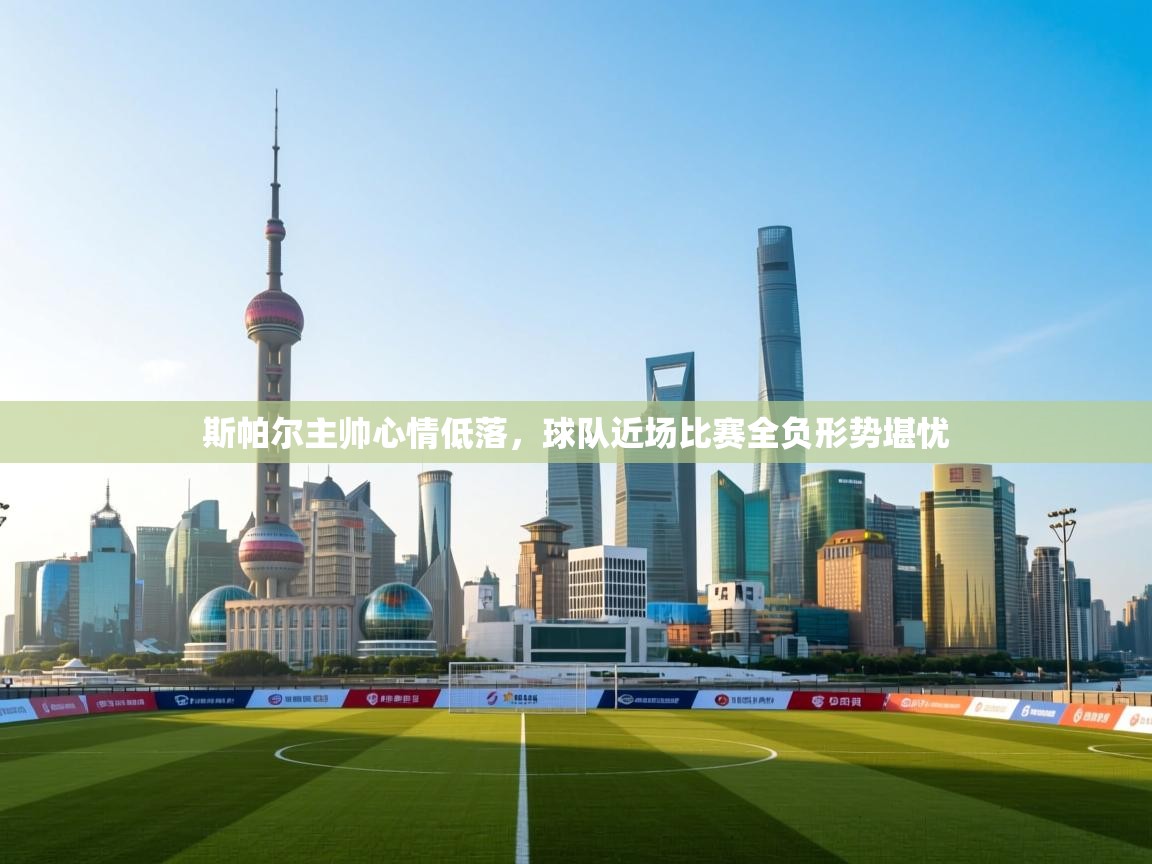 蓝鲸体育app下载-斯帕尔主帅心情低落，球队近场比赛全负形势堪忧  第3张