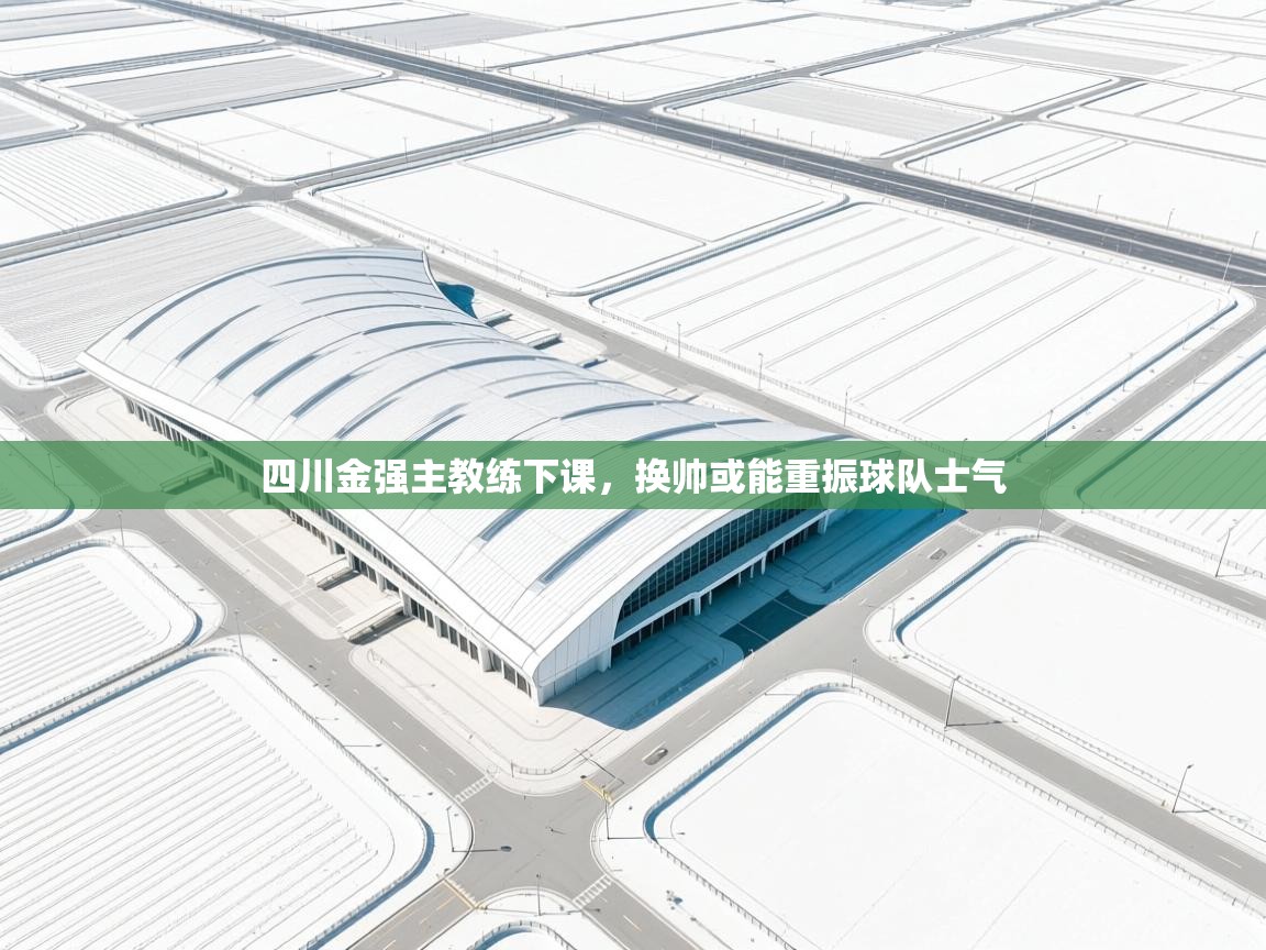 鲸蓝体育苹果-四川金强主教练下课，换帅或能重振球队士气  第1张