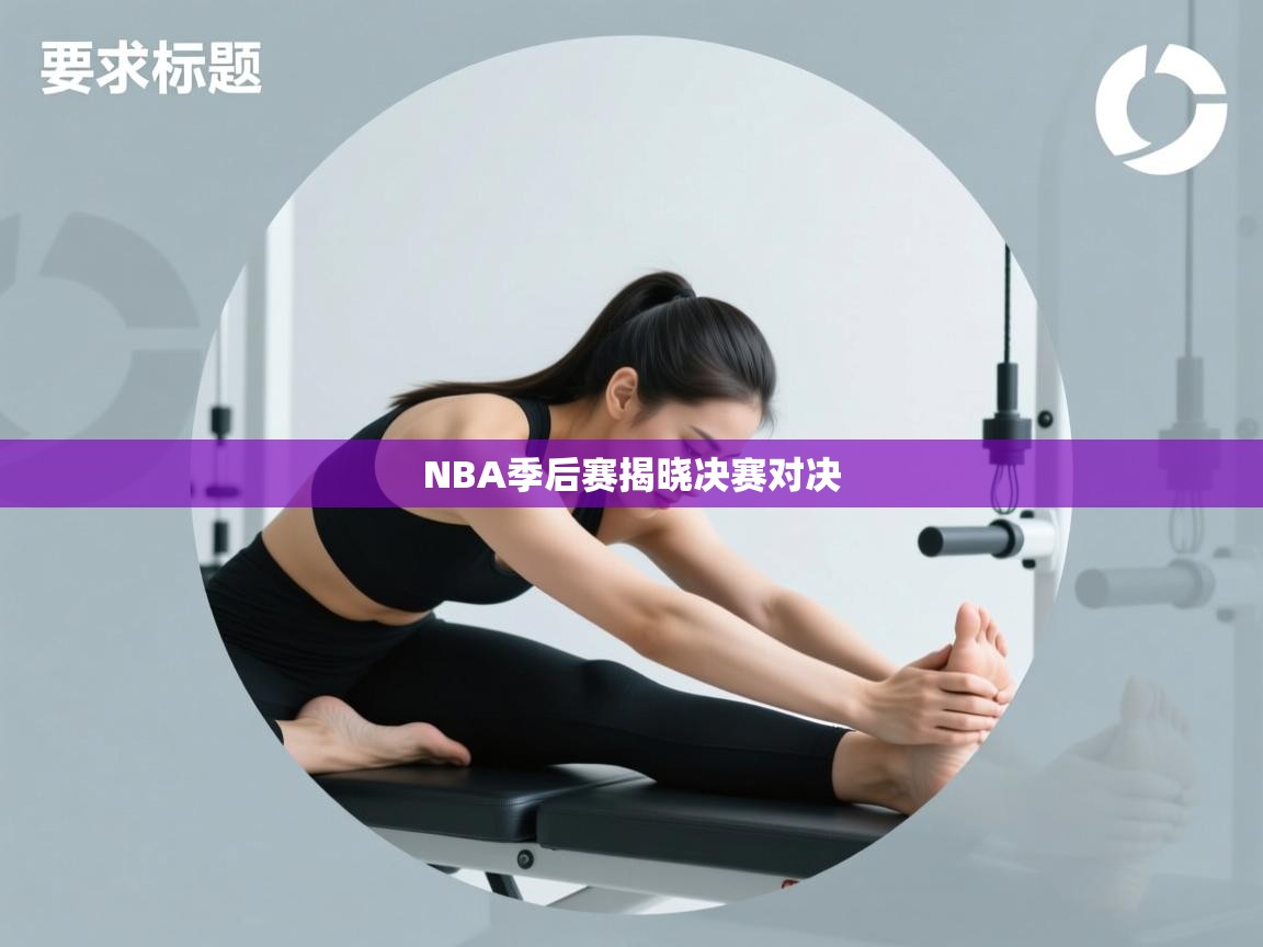 蓝鲸体育直播在线观看-NBA季后赛揭晓决赛对决 第3张