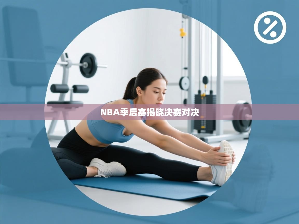 蓝鲸体育直播在线观看-NBA季后赛揭晓决赛对决 第4张