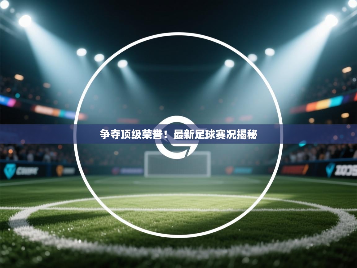 篮鲸体育入口-争夺顶级荣誉!最新足球赛况揭秘 第1张