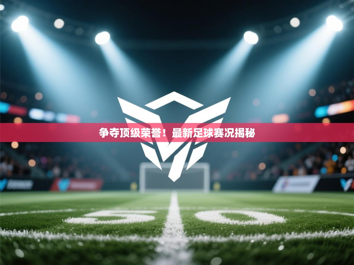 篮鲸体育入口-争夺顶级荣誉!最新足球赛况揭秘 第3张