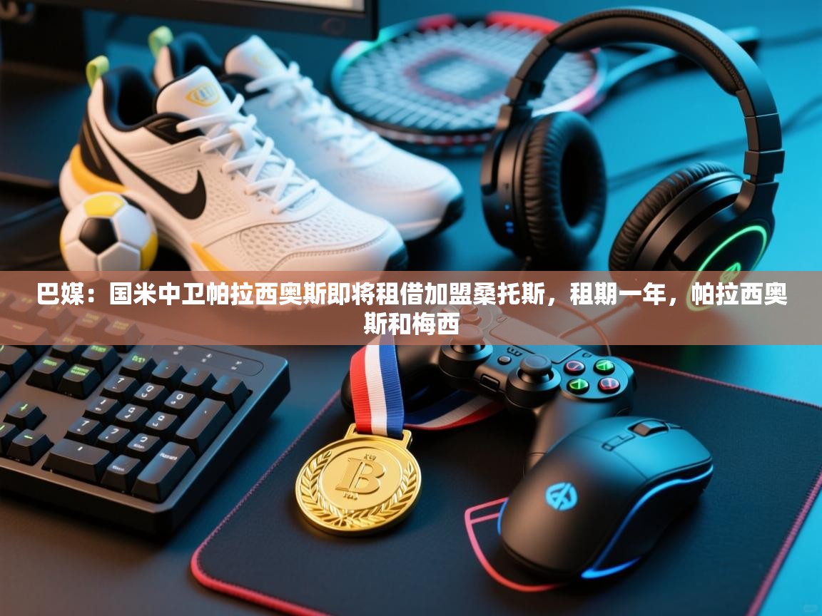 蓝鲸体育app安卓版-巴媒:国米中卫帕拉西奥斯即将租借加盟桑托斯,租期一年,帕拉西奥斯和梅西 第1张