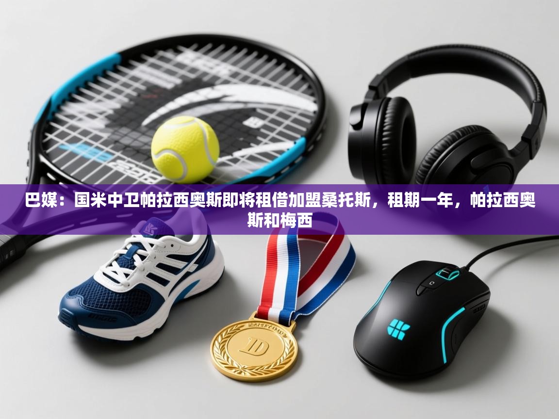 蓝鲸体育app安卓版-巴媒:国米中卫帕拉西奥斯即将租借加盟桑托斯,租期一年,帕拉西奥斯和梅西 第2张