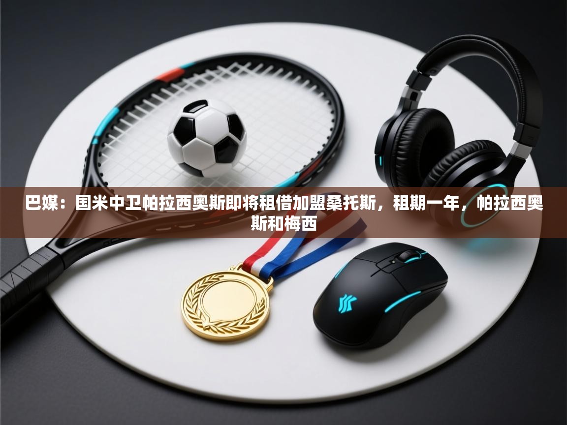 蓝鲸体育app安卓版-巴媒:国米中卫帕拉西奥斯即将租借加盟桑托斯,租期一年,帕拉西奥斯和梅西 第3张