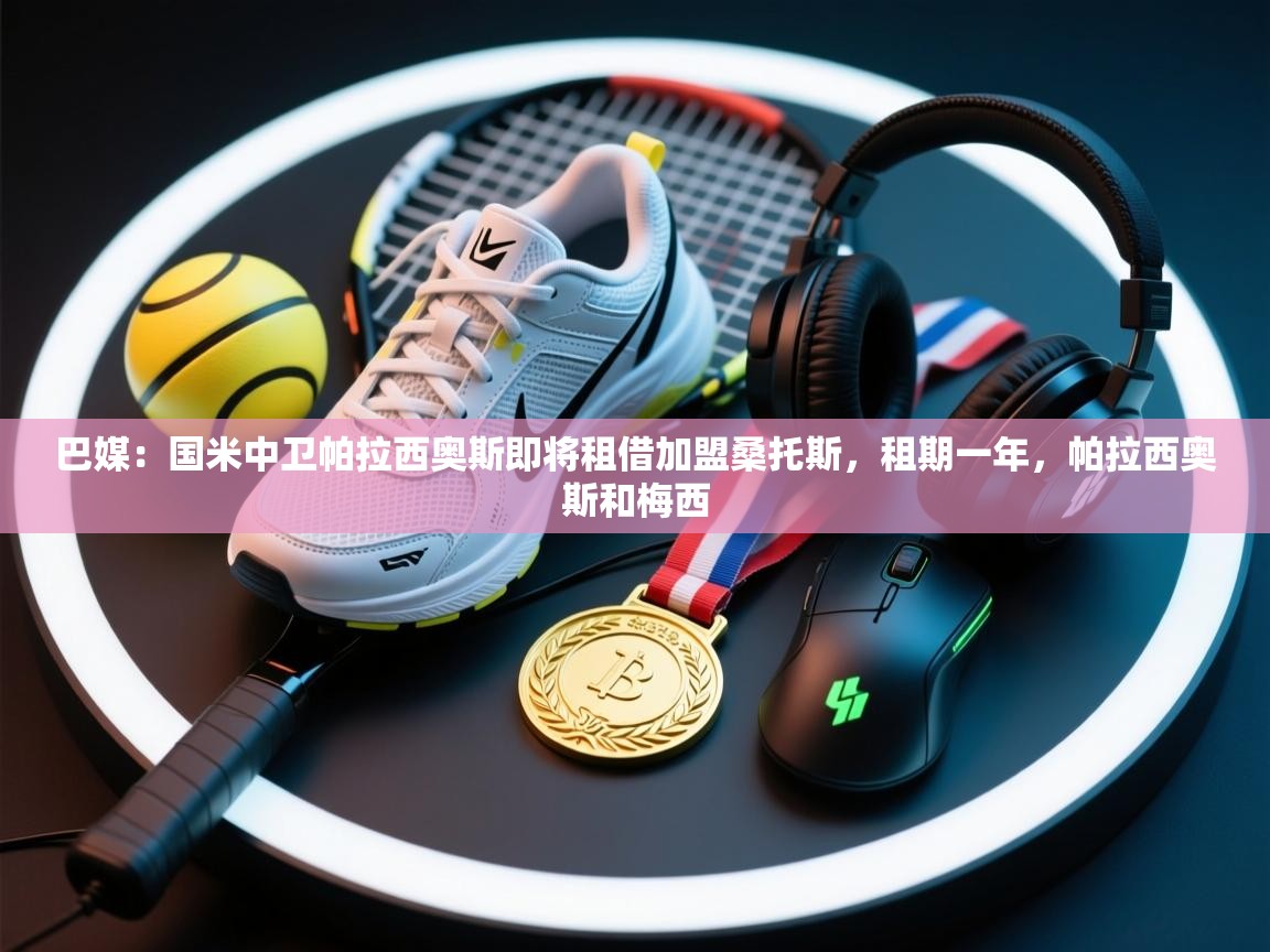 蓝鲸体育app安卓版-巴媒:国米中卫帕拉西奥斯即将租借加盟桑托斯,租期一年,帕拉西奥斯和梅西 第4张