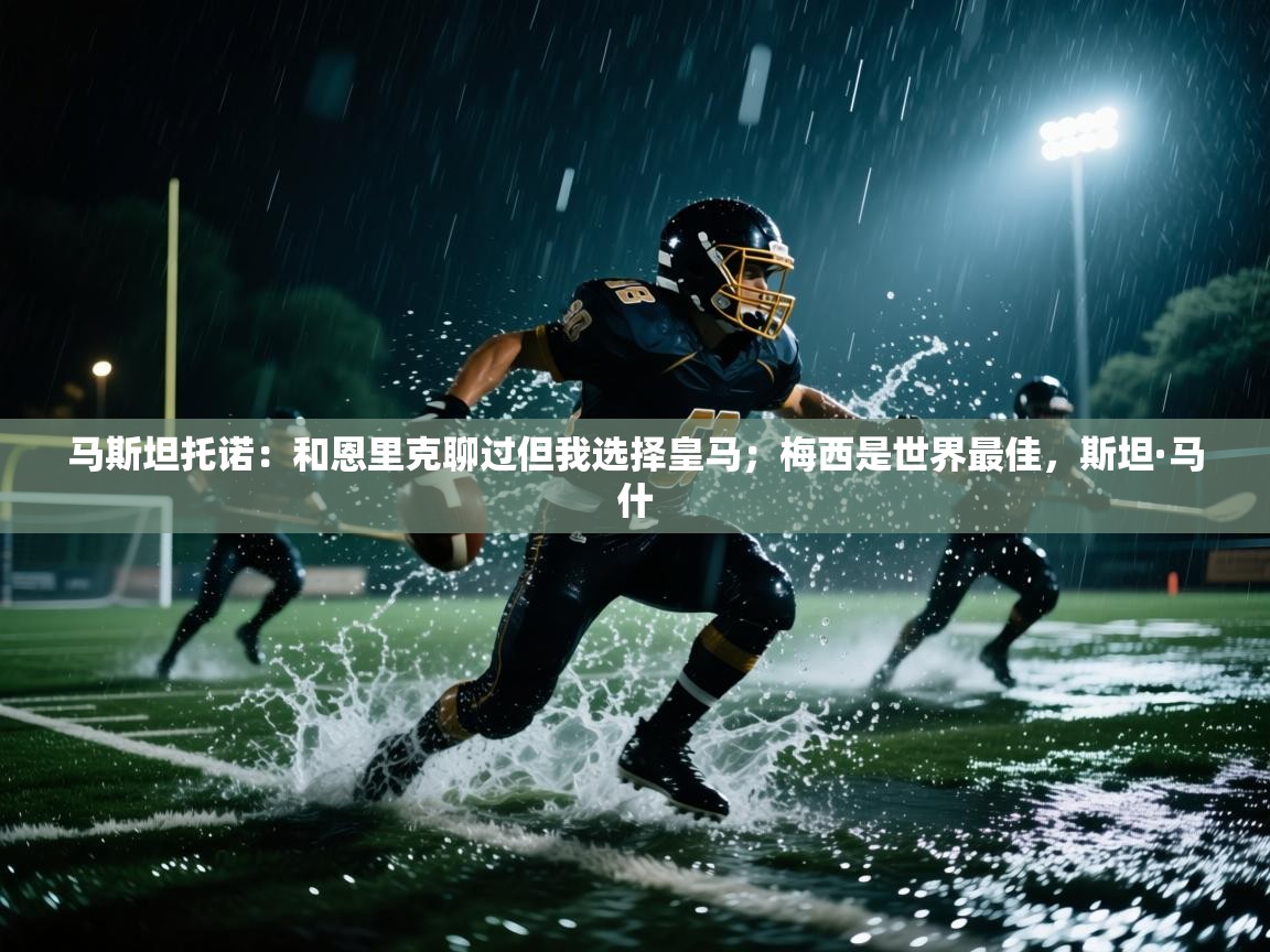 鲸蓝体育app下载-马斯坦托诺:和恩里克聊过但我选择皇马;梅西是世界最佳,斯坦·马什 第1张