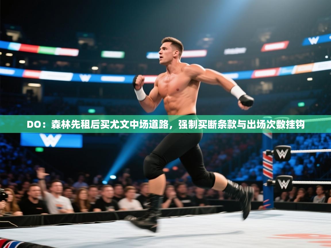 篮鲸体育入口-DO：森林先租后买尤文中场道路，强制买断条款与出场次数挂钩  第2张