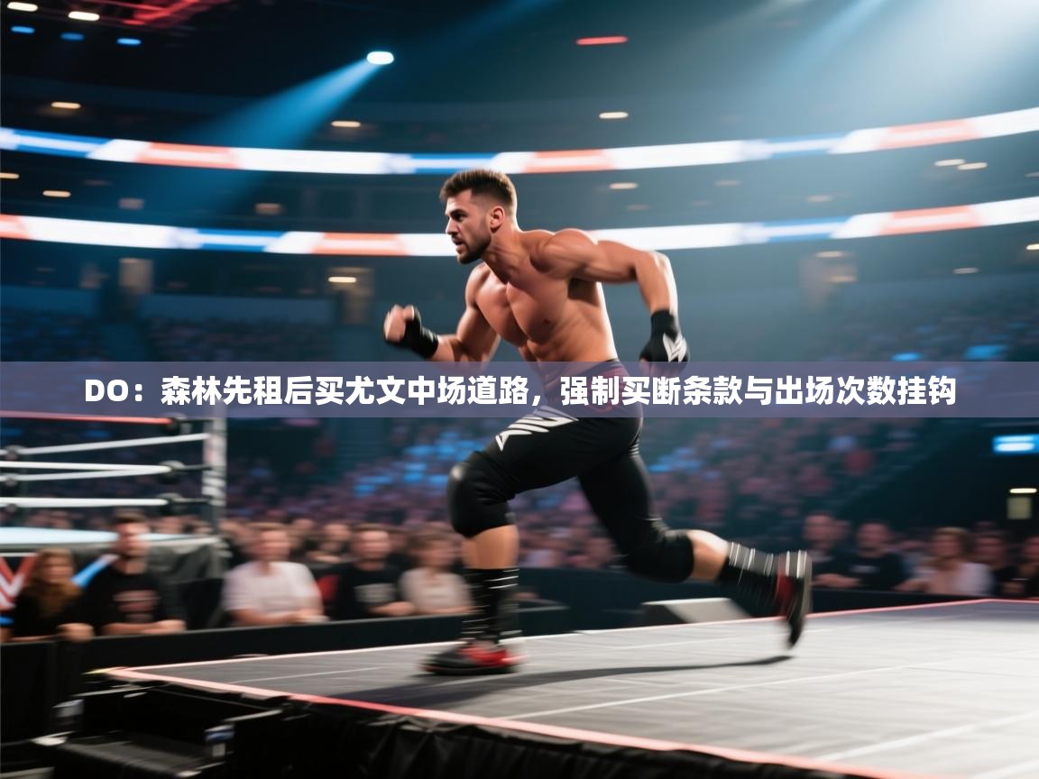 篮鲸体育入口-DO：森林先租后买尤文中场道路，强制买断条款与出场次数挂钩  第4张