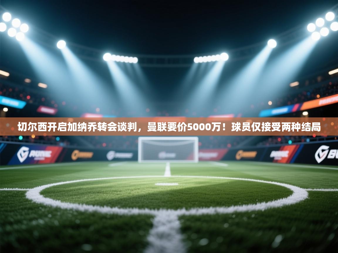 蓝鲸体育app官方下载-切尔西开启加纳乔转会谈判,曼联要价5000万!球员仅接受两种结局 第2张