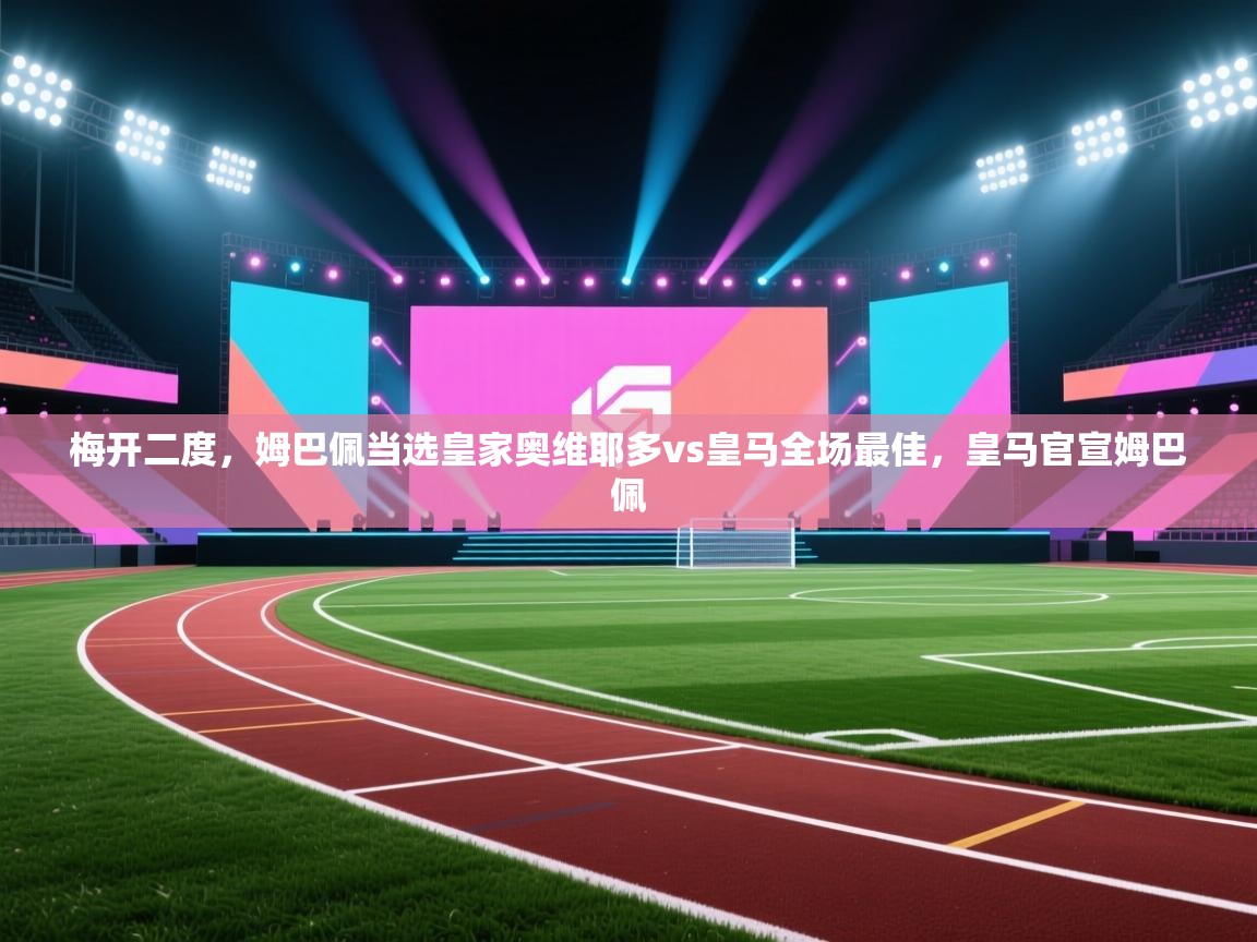 篮鲸体育入口-梅开二度,姆巴佩当选皇家奥维耶多vs皇马全场最佳,皇马官宣姆巴佩 第1张