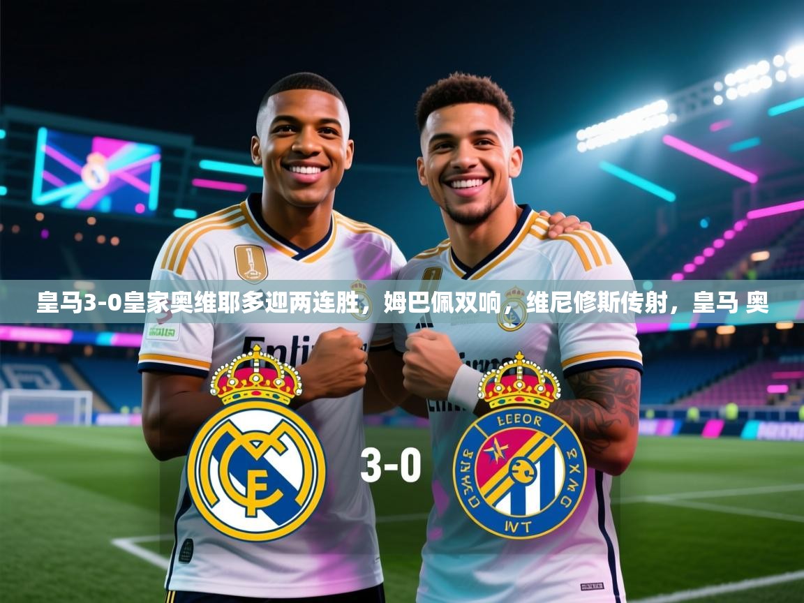 -皇马3-0皇家奥维耶多迎两连胜，姆巴佩双响，维尼修斯传射，皇马 奥