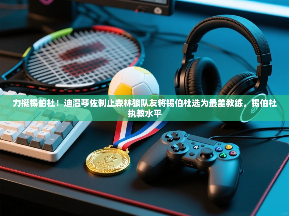 蓝鲸体育直播在线观看-力挺锡伯杜!迪温琴佐制止森林狼队友将锡伯杜选为最差教练,锡伯杜执教水平 第4张