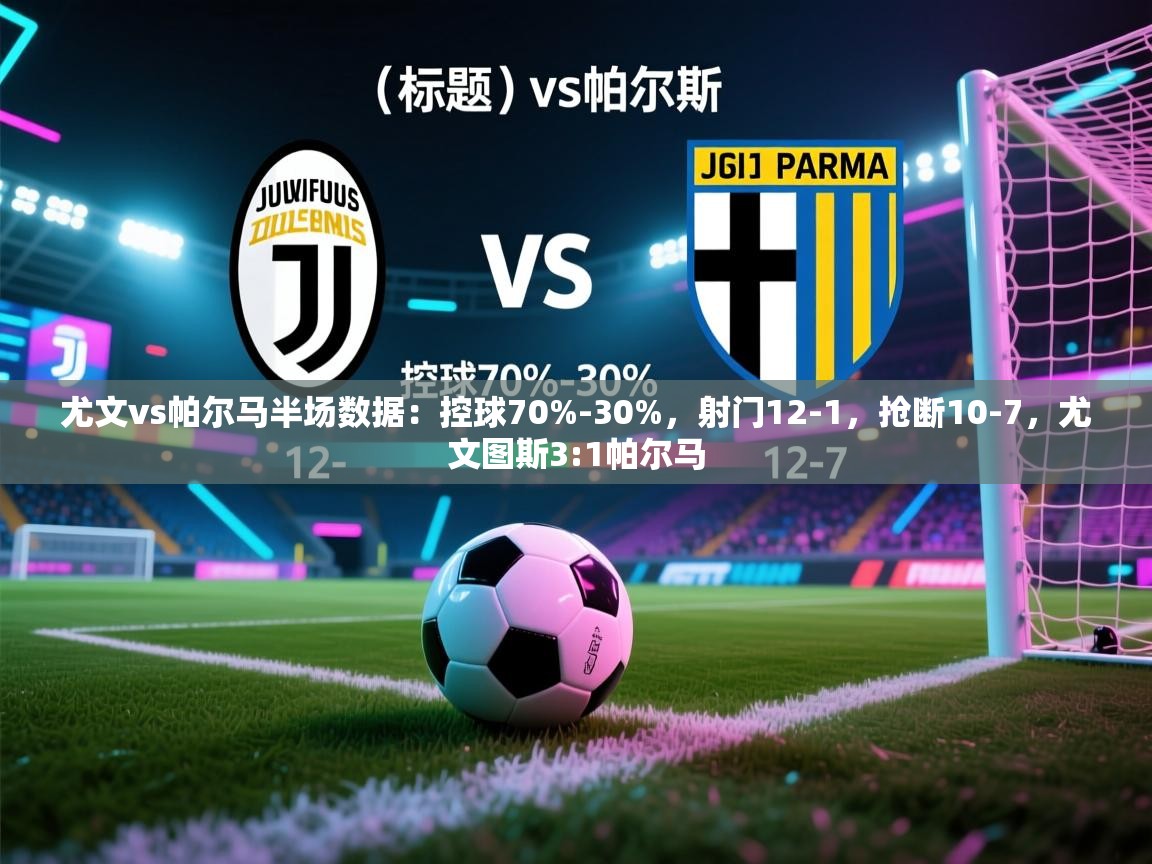 蓝鲸体育足球直播-尤文vs帕尔马半场数据：控球70%-30%，射门12-1，抢断10-7，尤文图斯3:1帕尔马  第2张