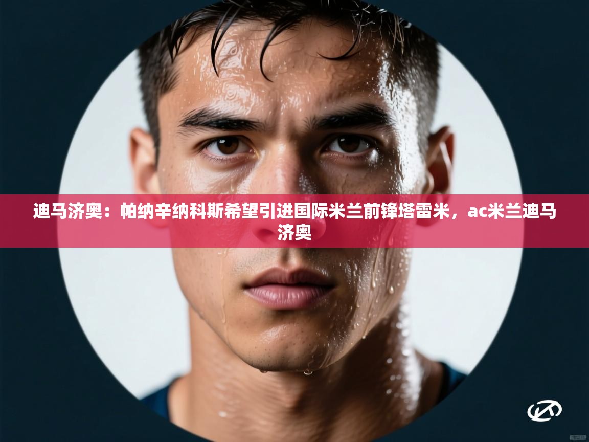 鲸蓝体育苹果-迪马济奥：帕纳辛纳科斯希望引进国际米兰前锋塔雷米，ac米兰迪马济奥