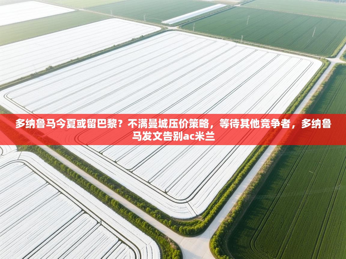 蓝鲸体育app下载电脑版官网-多纳鲁马今夏或留巴黎？不满曼城压价策略，等待其他竞争者，多纳鲁马发文告别ac米兰