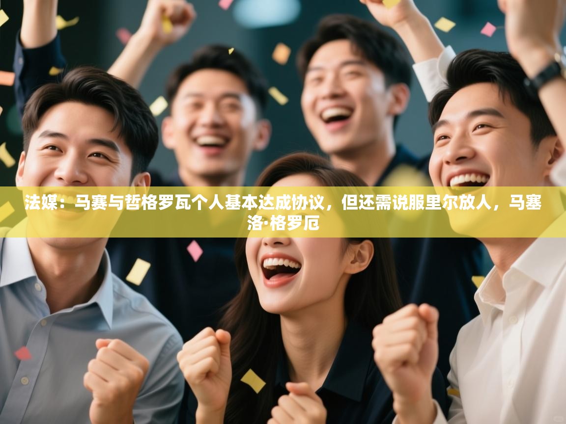 蓝鲸体育直播-法媒：马赛与哲格罗瓦个人基本达成协议，但还需说服里尔放人，马塞洛·格罗厄