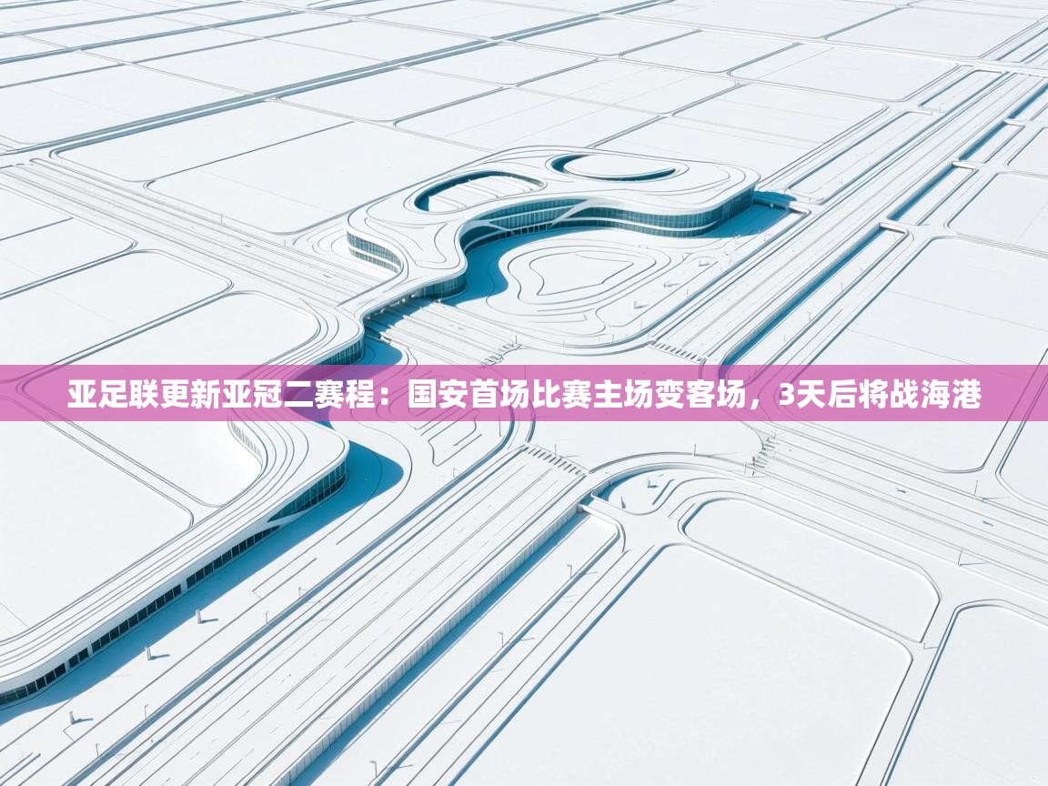 蓝鲸体育app官方入口-亚足联更新亚冠二赛程：国安首场比赛主场变客场，3天后将战海港  第2张