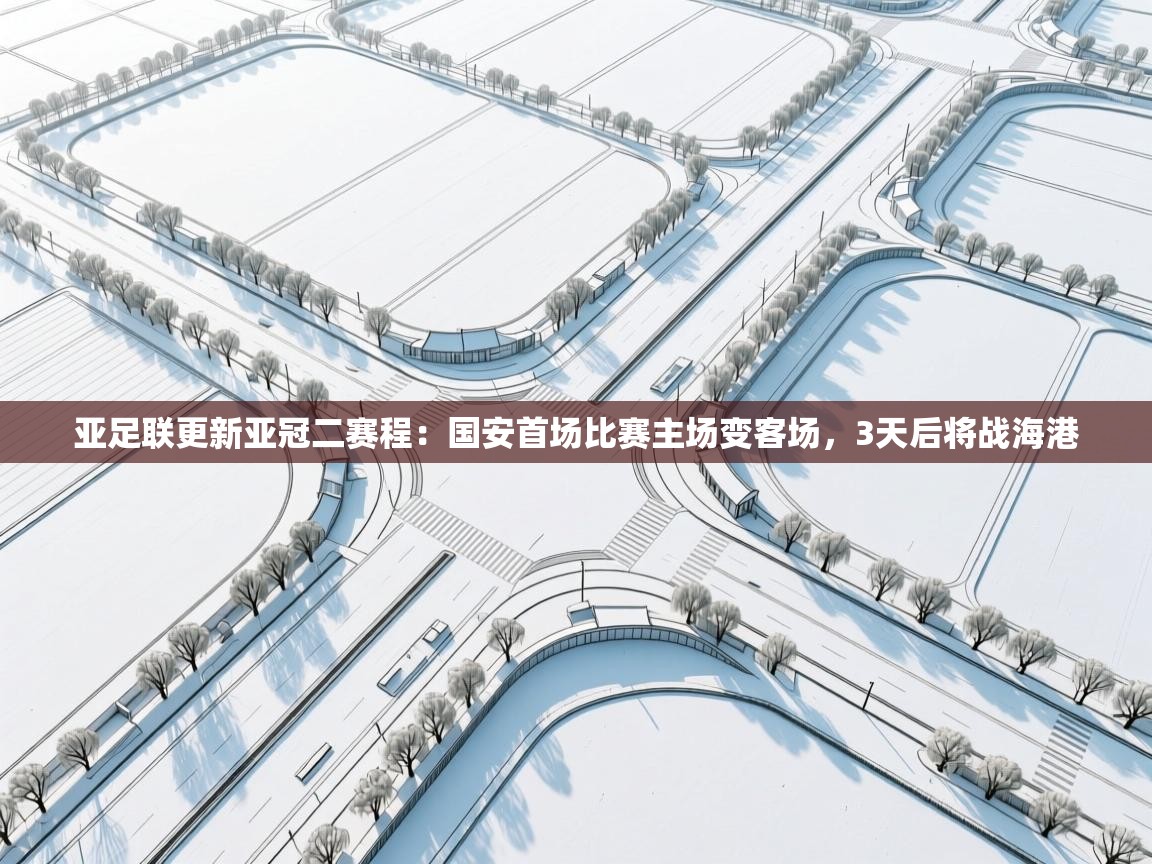 蓝鲸体育app官方入口-亚足联更新亚冠二赛程：国安首场比赛主场变客场，3天后将战海港  第4张