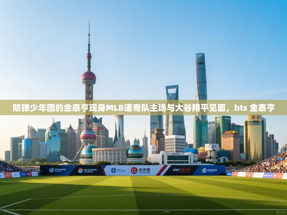 蓝鲸体育app下载官网-防弹少年团的金泰亨现身MLB道奇队主场与大谷翔平见面,bts 金泰亨 第3张