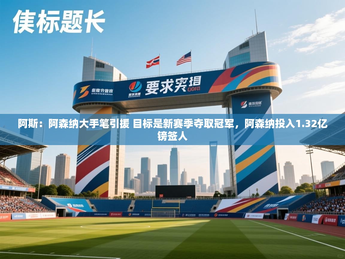 蓝鲸体育直播-阿斯:阿森纳大手笔引援 目标是新赛季夺取冠军,阿森纳投入1.32亿镑签人 第3张