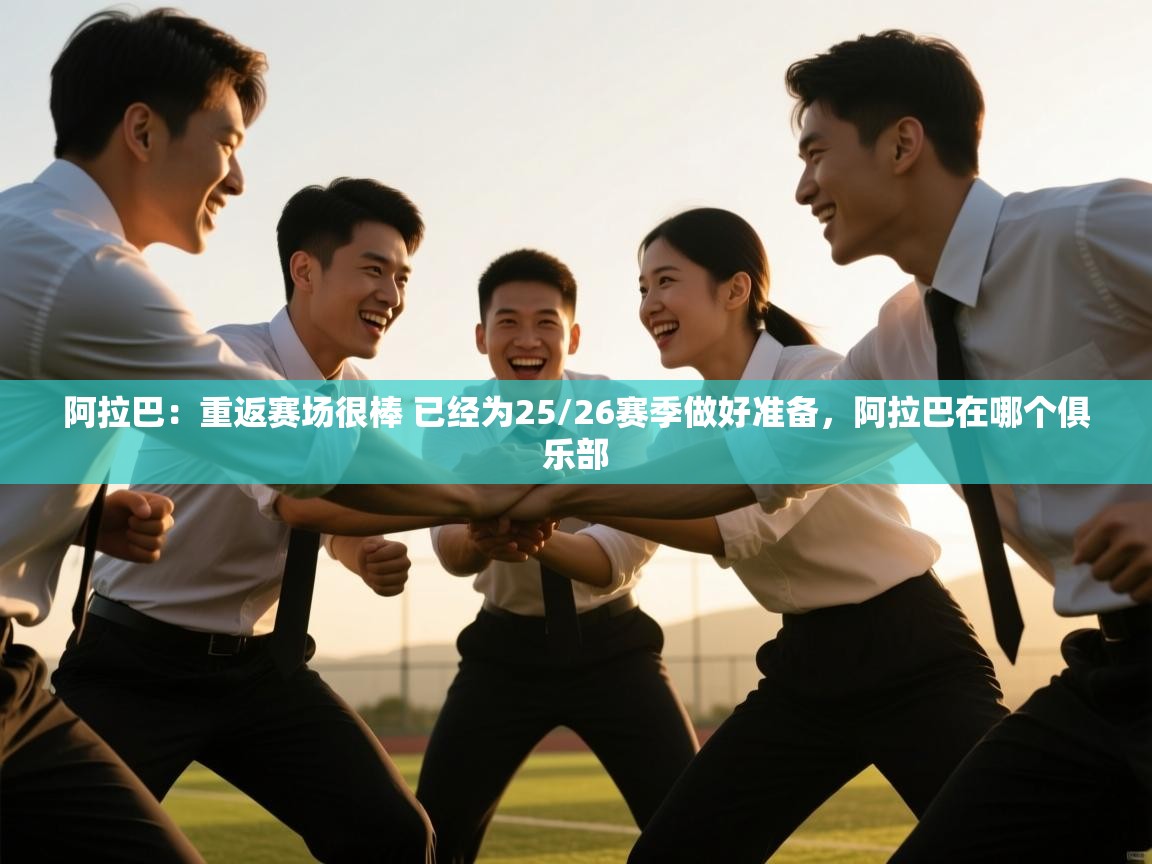 蓝鲸体育appios-阿拉巴:重返赛场很棒 已经为25/26赛季做好准备,阿拉巴在哪个俱乐部 第2张