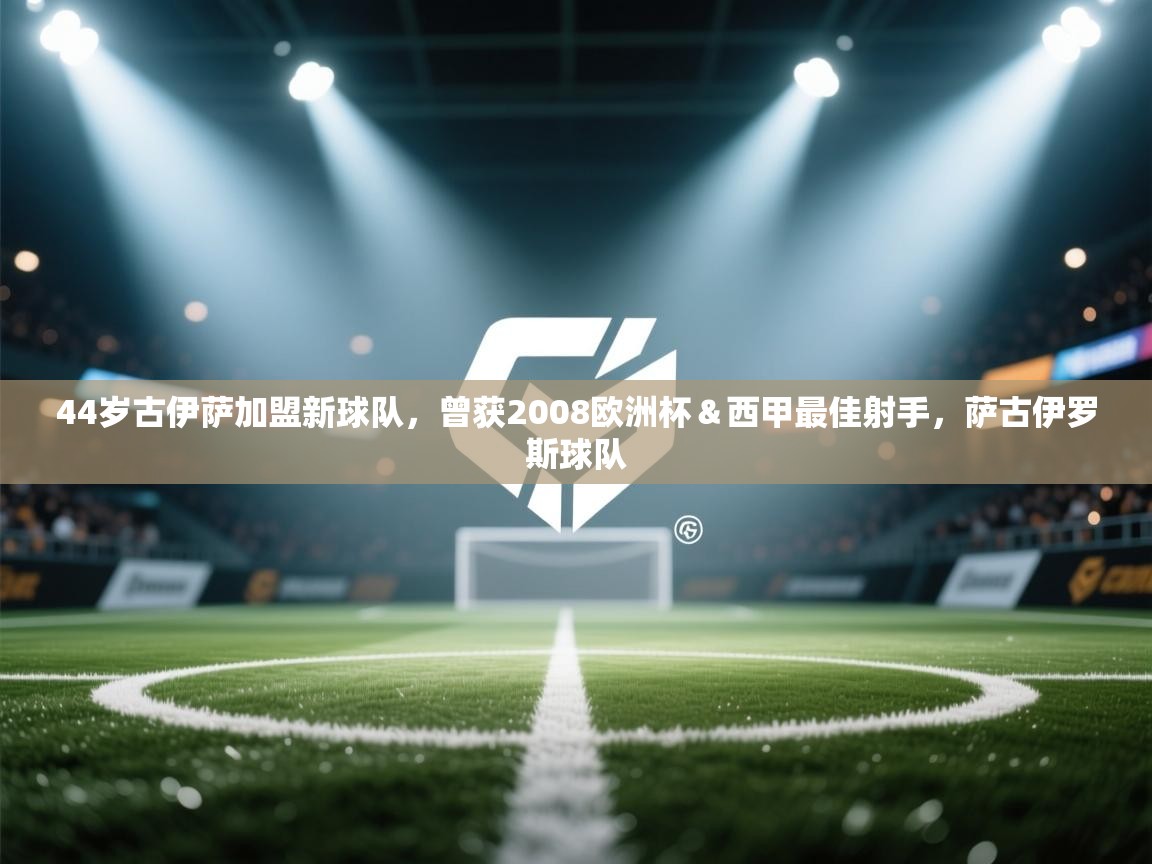 蓝鲸体育app下载-44岁古伊萨加盟新球队，曾获2008欧洲杯＆西甲最佳射手，萨古伊罗斯球队