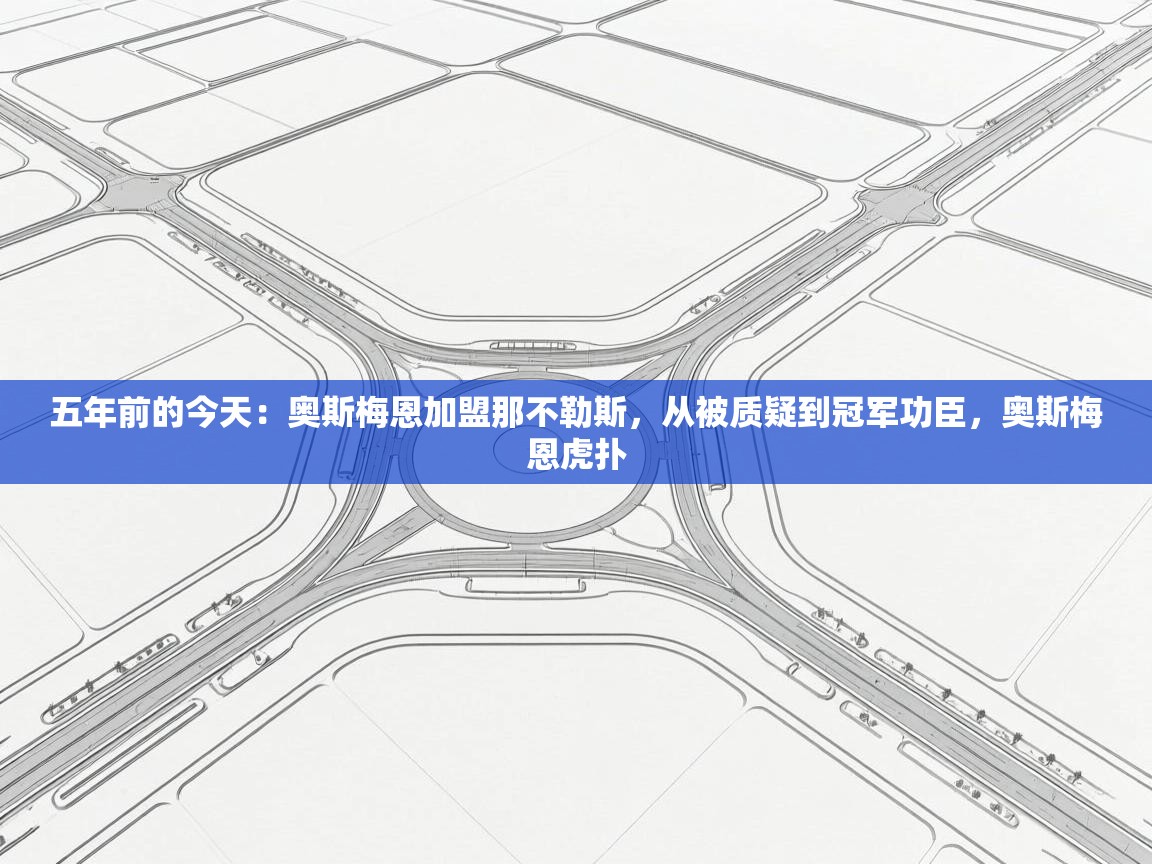 蓝鲸体育在线观看-五年前的今天:奥斯梅恩加盟那不勒斯,从被质疑到冠军功臣,奥斯梅恩虎扑 第3张