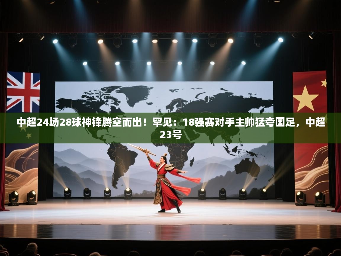 篮鲸体育入口-中超24场28球神锋腾空而出！罕见：18强赛对手主帅猛夸国足，中超23号  第3张