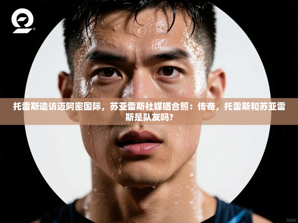 蓝鲸体育官网-托雷斯造访迈阿密国际,苏亚雷斯社媒晒合照:传奇,托雷斯和苏亚雷斯是队友吗? 第1张