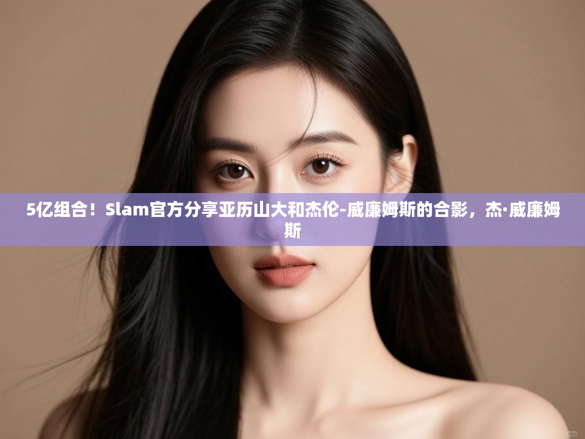 蓝鲸体育appios-5亿组合!Slam官方分享亚历山大和杰伦-威廉姆斯的合影,杰·威廉姆斯 第1张