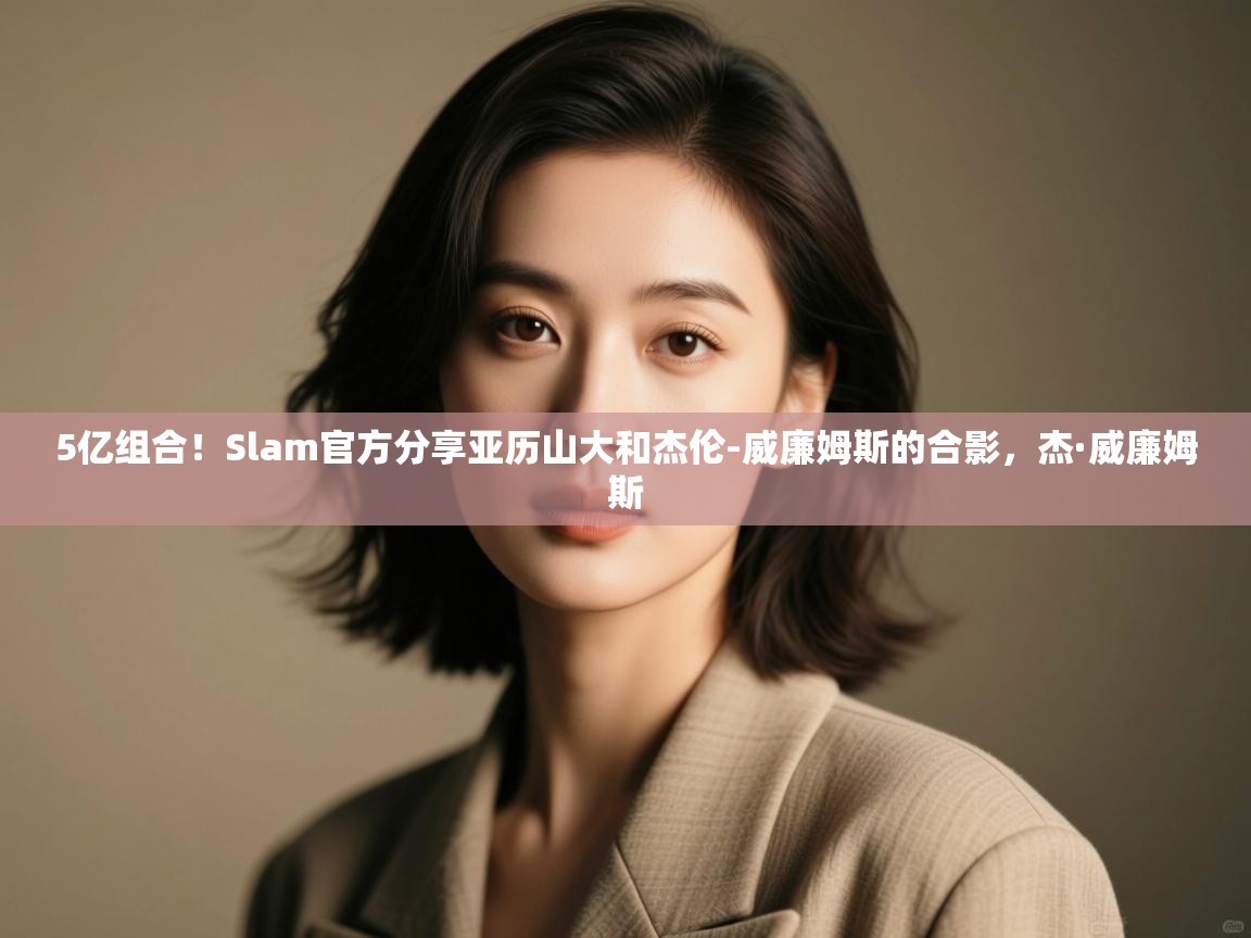 蓝鲸体育appios-5亿组合!Slam官方分享亚历山大和杰伦-威廉姆斯的合影,杰·威廉姆斯 第4张