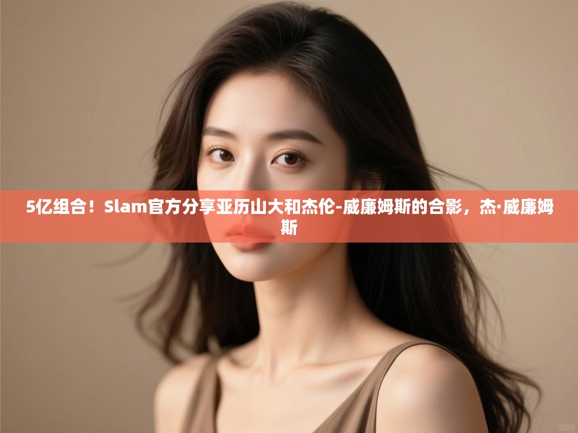 蓝鲸体育appios-5亿组合!Slam官方分享亚历山大和杰伦-威廉姆斯的合影,杰·威廉姆斯 第3张