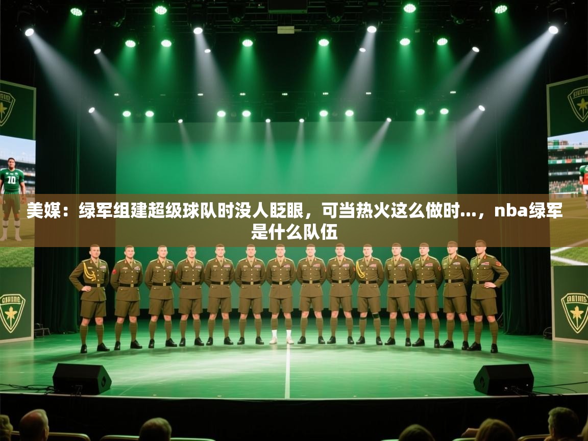 蓝鲸体育app官方入口-美媒:绿军组建超级球队时没人眨眼,可当热火这么做时...,nba绿军是什么队伍 第2张