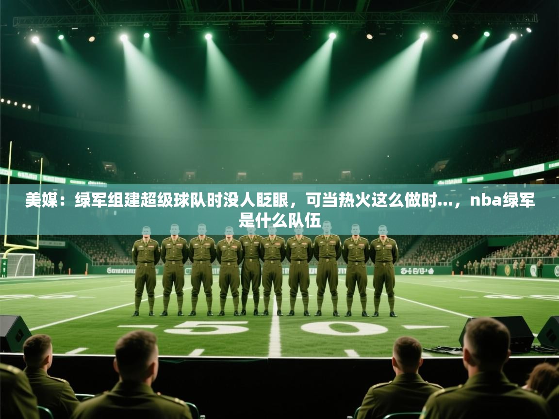 蓝鲸体育app官方入口-美媒:绿军组建超级球队时没人眨眼,可当热火这么做时...,nba绿军是什么队伍 第4张