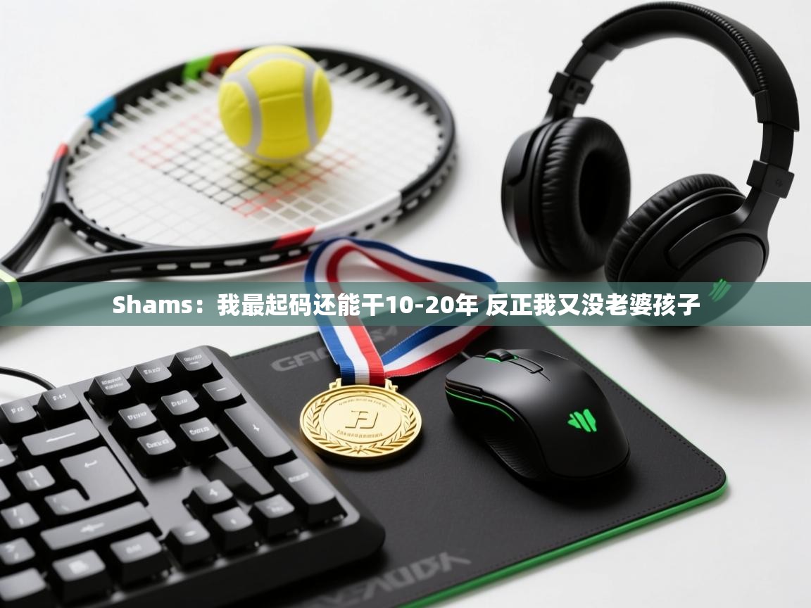 蓝鲸体育在线-Shams：我最起码还能干10-20年 反正我又没老婆孩子  第1张