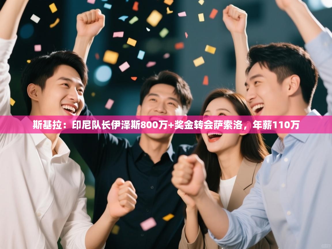 蓝鲸体育app官方入口-斯基拉:印尼队长伊泽斯800万+奖金转会萨索洛,年薪110万 第4张