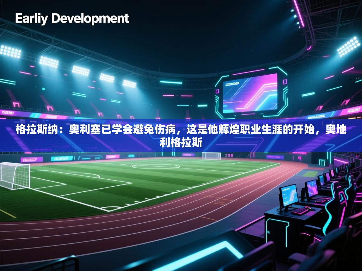 蓝鲸体育app下载官网-格拉斯纳：奥利塞已学会避免伤病，这是他辉煌职业生涯的开始，奥地利格拉斯