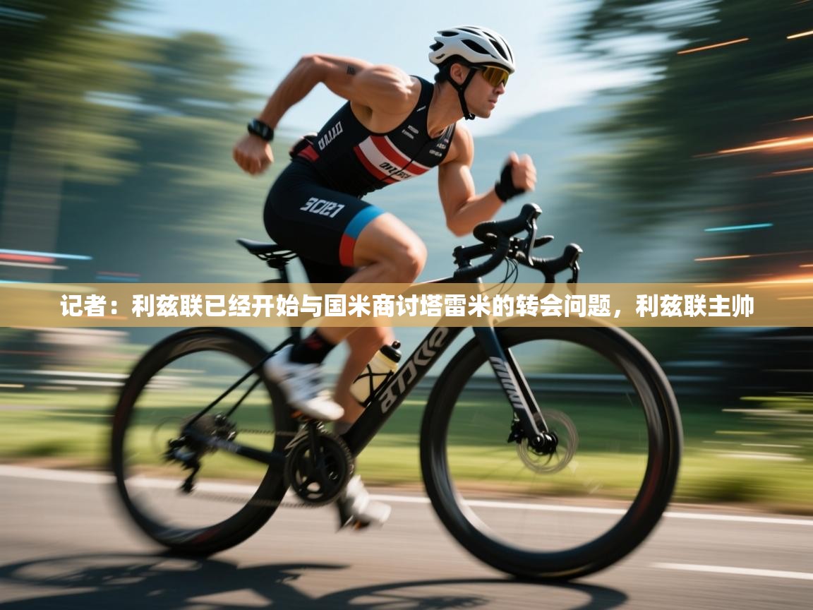 蓝鲸体育直播电脑版-记者：利兹联已经开始与国米商讨塔雷米的转会问题，利兹联主帅