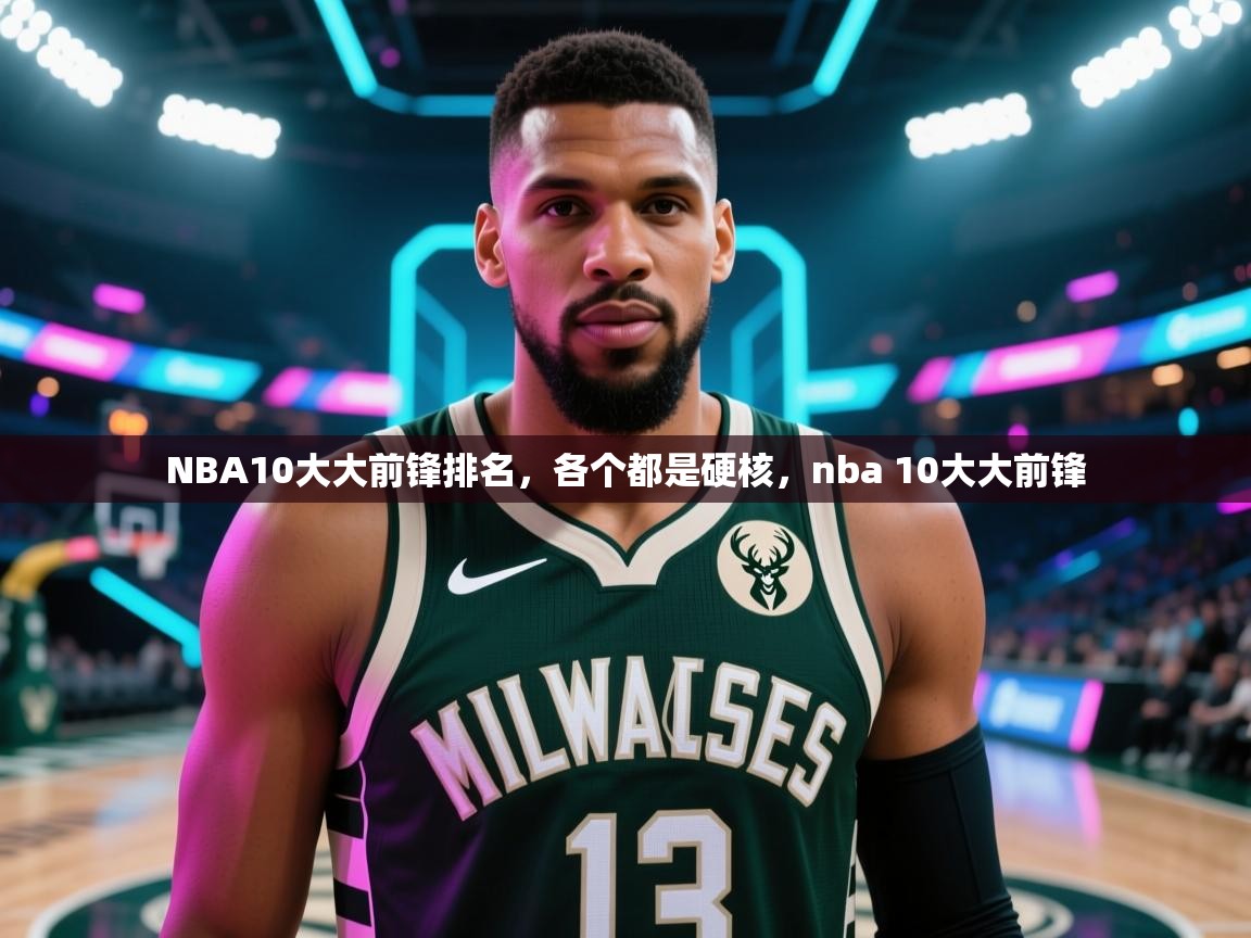蓝鲸体育在线直播免费观看-NBA10大大前锋排名，各个都是硬核，nba 10大大前锋