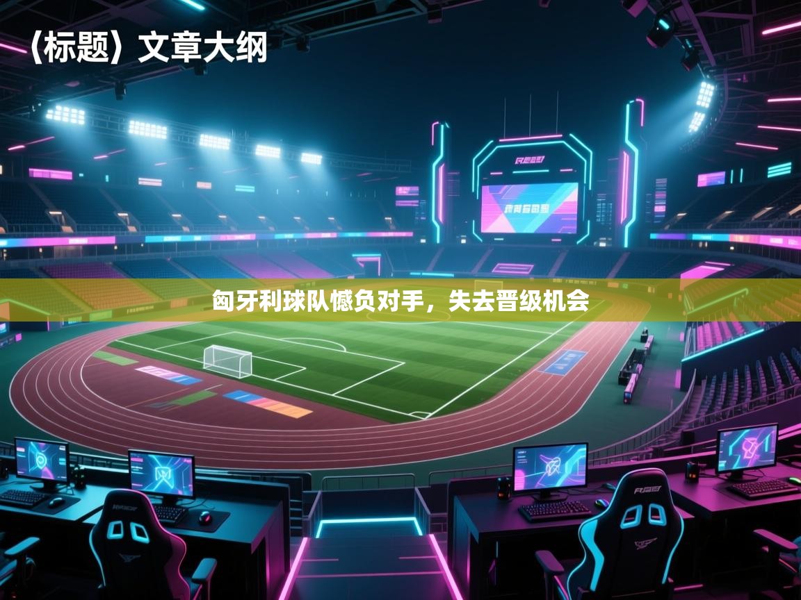 鲸蓝体育-匈牙利球队憾负对手，失去晋级机会  第1张