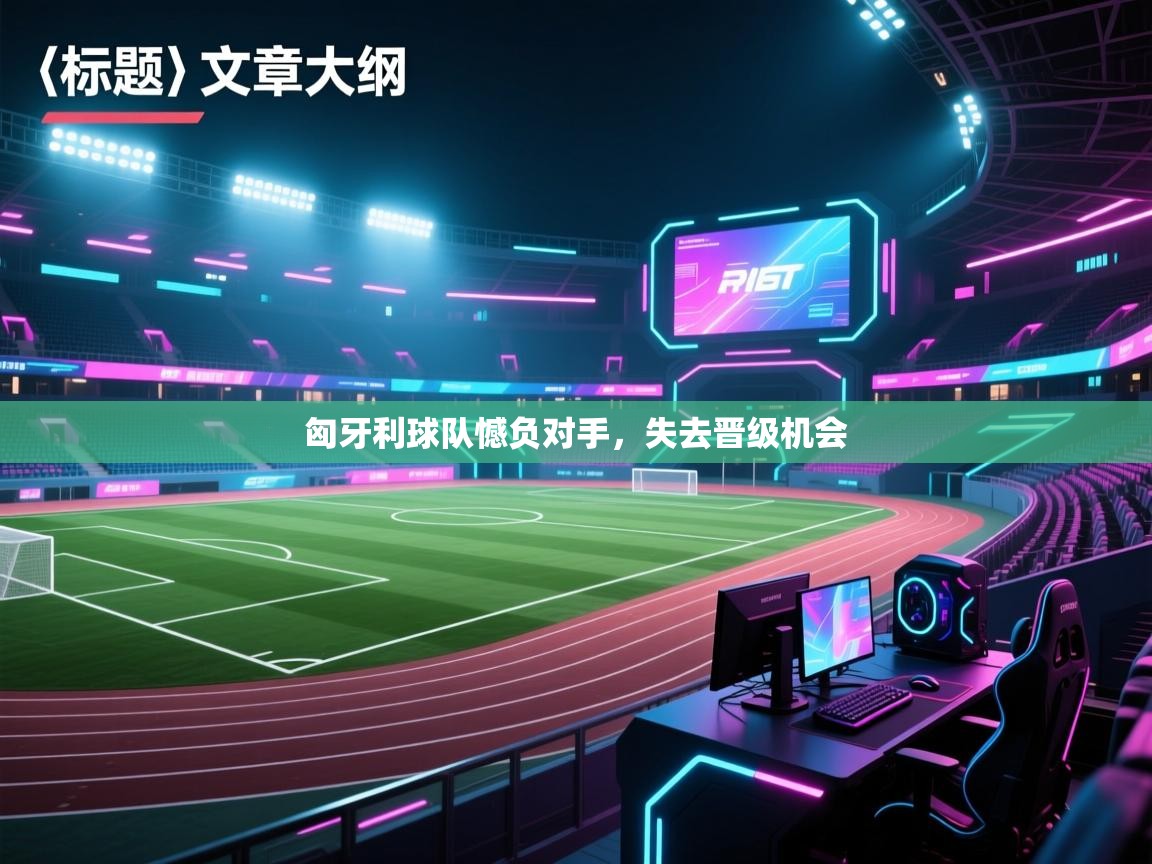 鲸蓝体育-匈牙利球队憾负对手，失去晋级机会  第3张