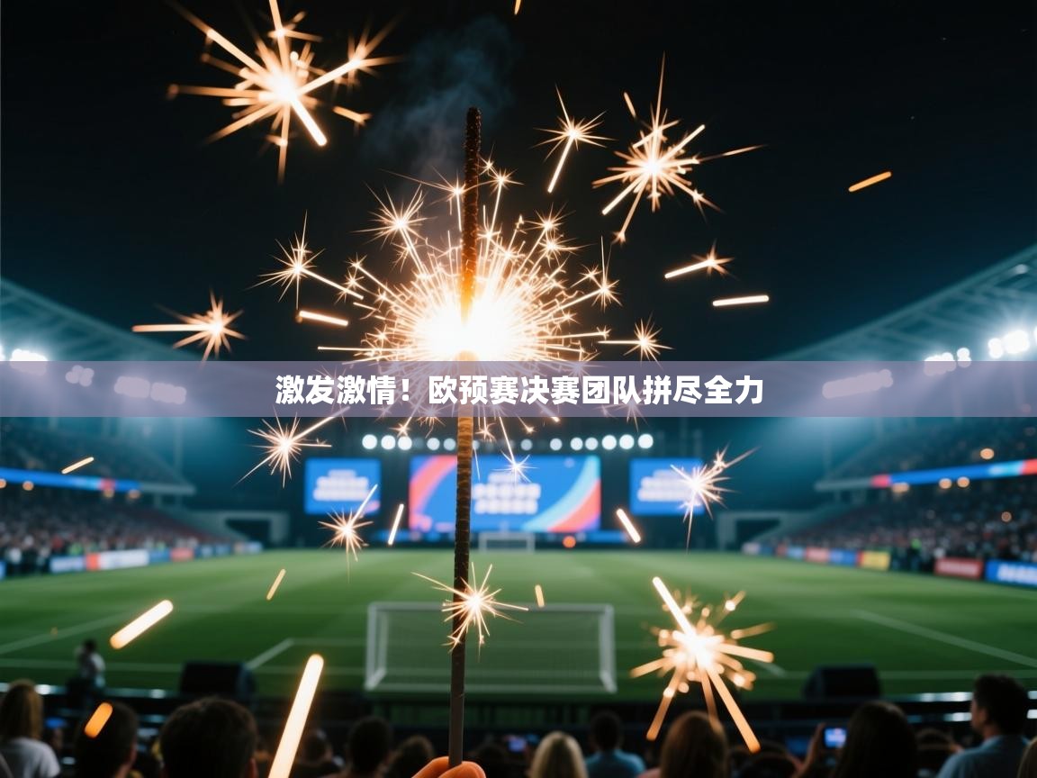 蓝鲸体育app官方下载-激发激情!欧预赛决赛团队拼尽全力 第1张