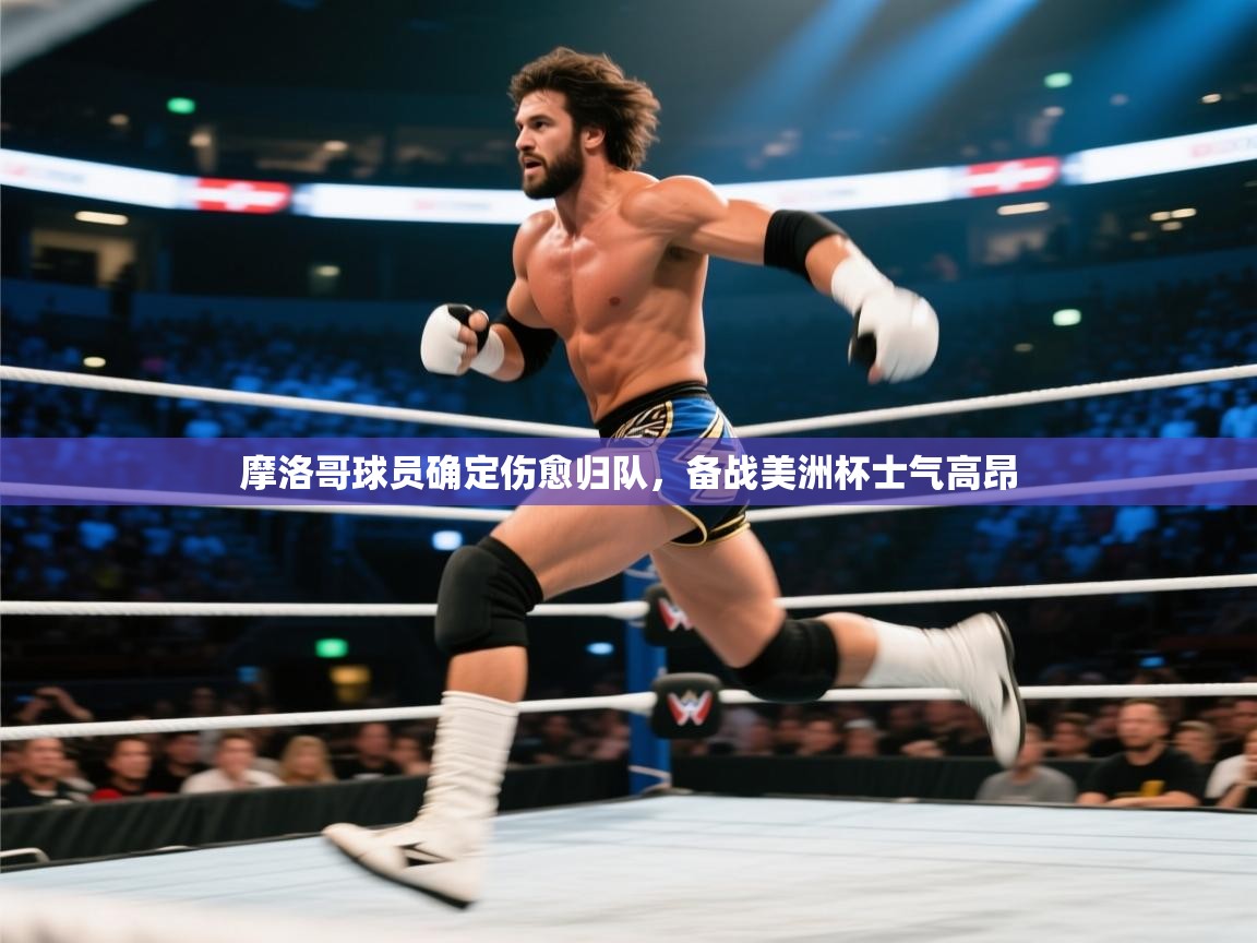 蓝鲸体育官网-摩洛哥球员确定伤愈归队，备战美洲杯士气高昂  第4张