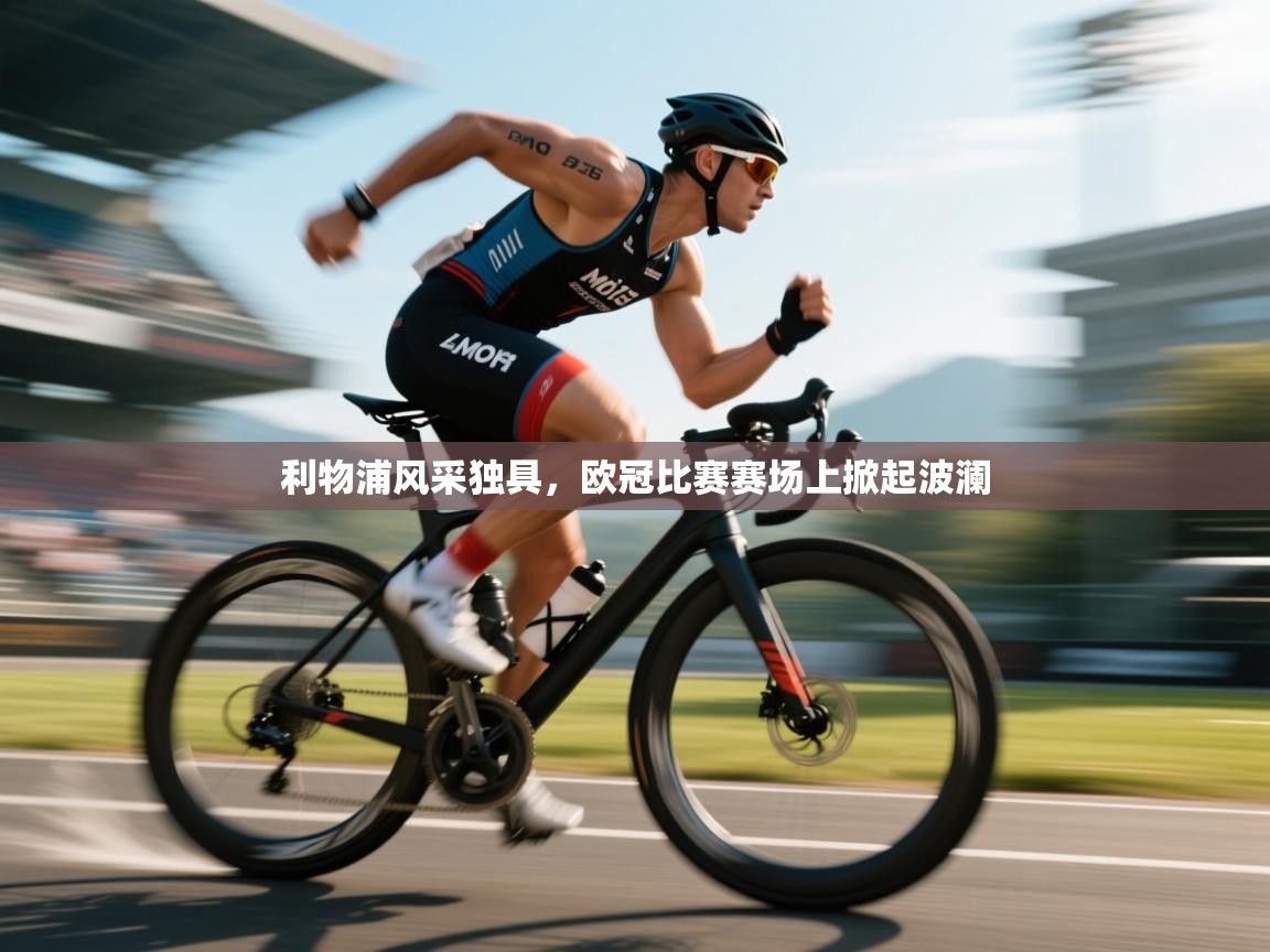 鲸蓝体育官网-利物浦风采独具，欧冠比赛赛场上掀起波澜