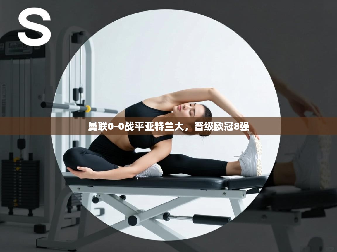 蓝鲸体育app-曼联0-0战平亚特兰大,晋级欧冠8强 第2张